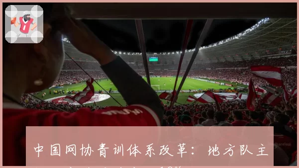 中国网协青训体系改革：地方队主教练竞聘通过率仅18%