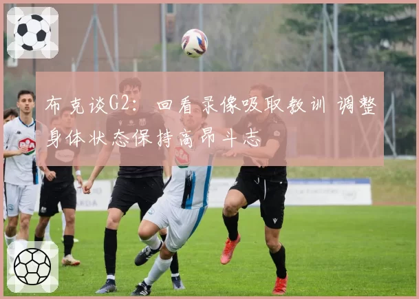 布克谈G2：回看录像吸取教训 调整身体状态保持高昂斗志