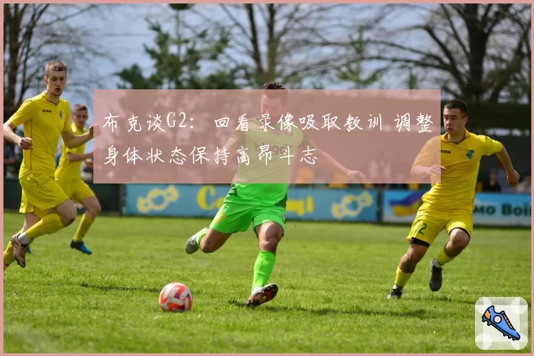 布克谈G2：回看录像吸取教训 调整身体状态保持高昂斗志