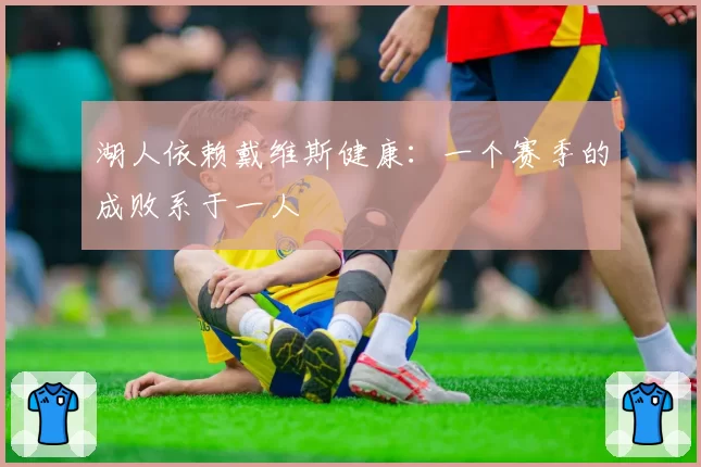 湖人依赖戴维斯健康：一个赛季的成败系于一人