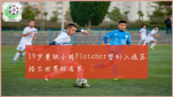 19岁曼联小将Fletcher替补入选苏格兰世界杯名单