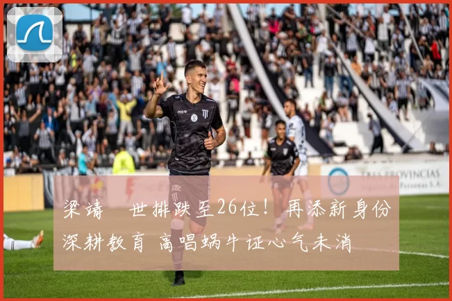 梁靖崑世排跌至26位!再添新身份深耕教育 高唱蜗牛证心气未消