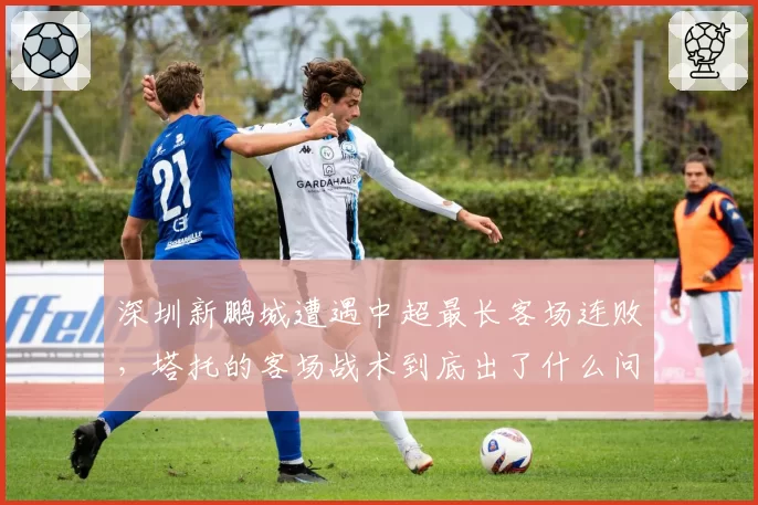 深圳新鹏城遭遇中超最长客场连败,塔托的客场战术到底出了什么问题?