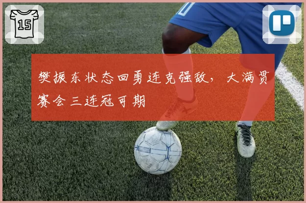 樊振东状态回勇连克强敌，大满贯赛会三连冠可期