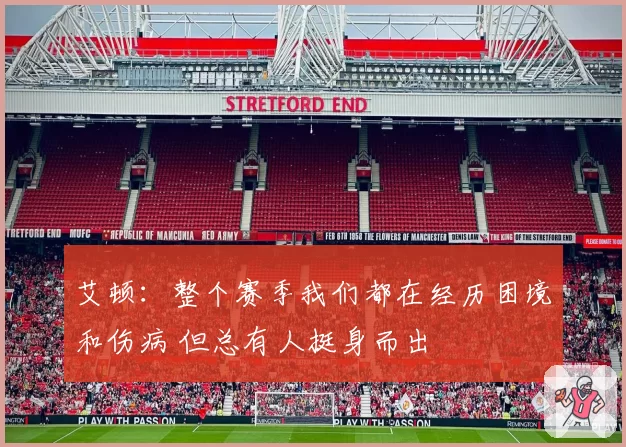 艾顿：整个赛季我们都在经历困境和伤病 但总有人挺身而出