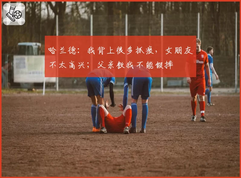 哈兰德：我背上很多抓痕，女朋友不太高兴；父亲教我不能假摔