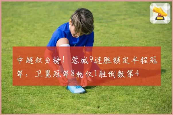 中超积分榜!蓉城9连胜锁定半程冠军,卫冕冠军8轮仅1胜倒数第4