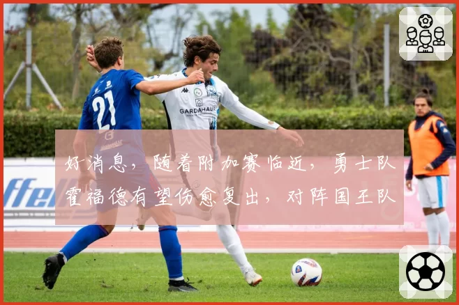 好消息，随着附加赛临近，勇士队霍福德有望伤愈复出，对阵国王队