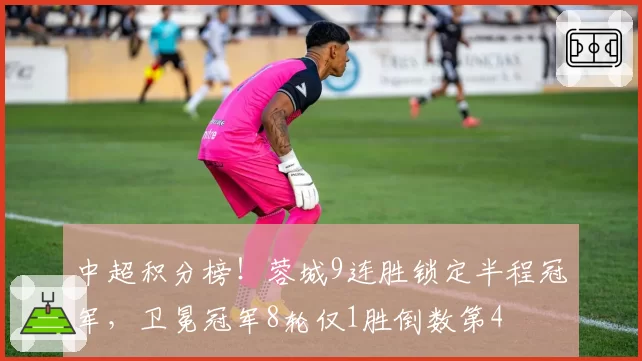 中超积分榜！蓉城9连胜锁定半程冠军，卫冕冠军8轮仅1胜倒数第4