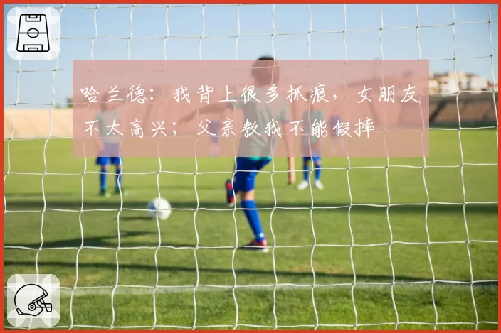 哈兰德：我背上很多抓痕，女朋友不太高兴；父亲教我不能假摔